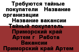 Требуются тайные покупатели › Название организации ­ MarketingKonsul › Название вакансии ­ Тайный покупатель - Приморский край, Артем г. Работа » Вакансии   . Приморский край,Артем г.